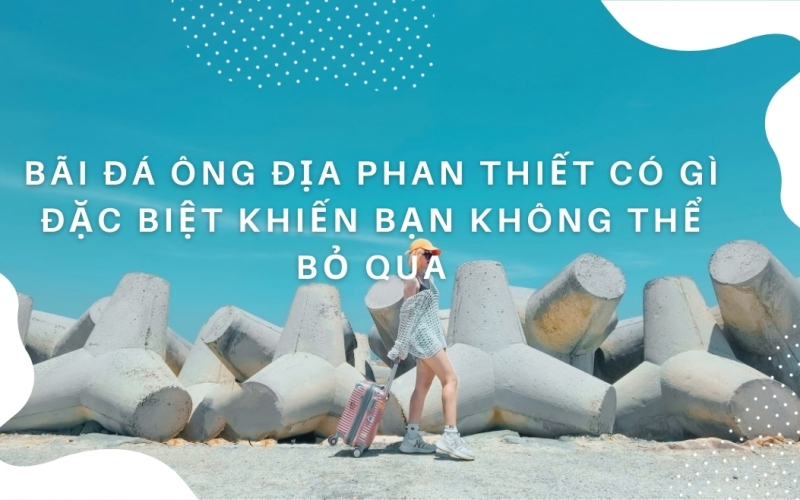Bãi đá ông địa Phan Thiết có gì đặc biệt khiến bạn không thể bỏ qua?