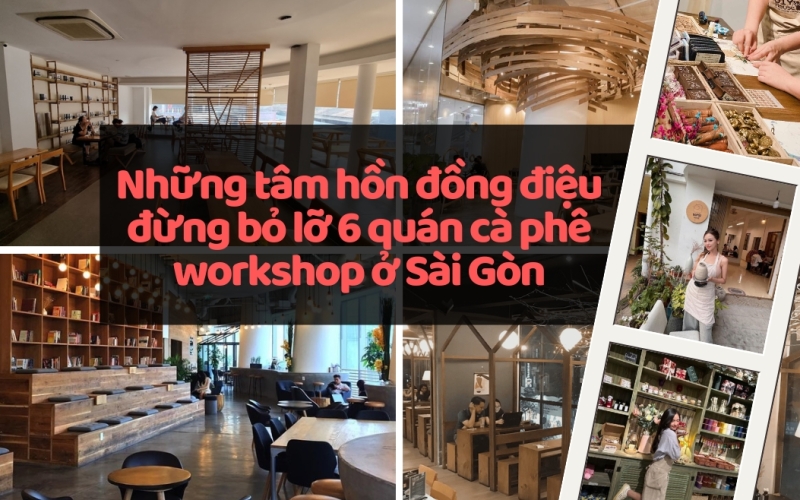 Những tâm hồn đồng điệu đừng bỏ lỡ 6 quán cà phê workshop ở Sài Gòn