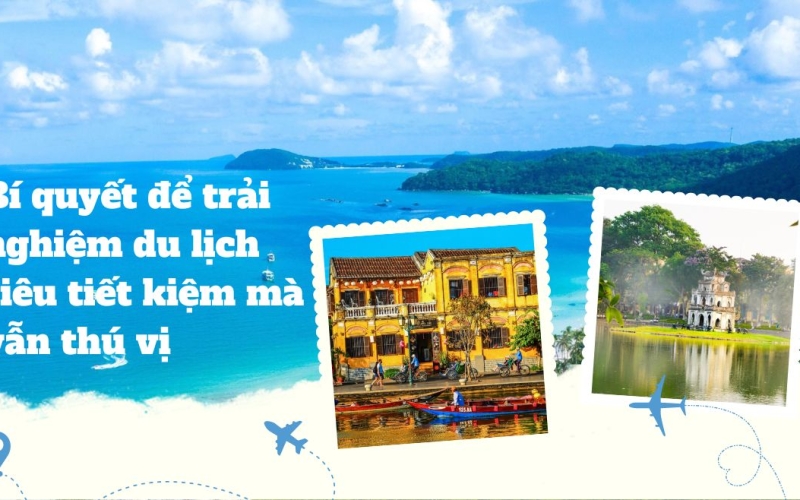 Bí quyết để trải nghiệm du lịch siêu tiết kiệm mà vẫn thú vị