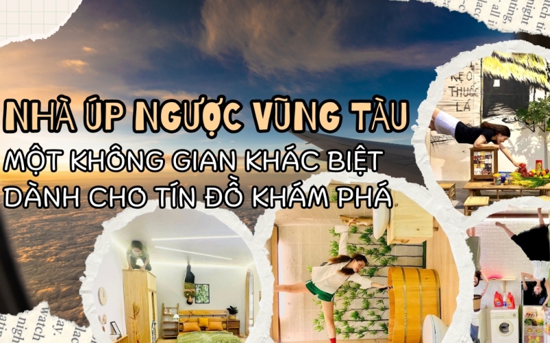 Nhà úp ngược Vũng Tàu – Một không gian khác biệt dành cho tín đồ khám phá