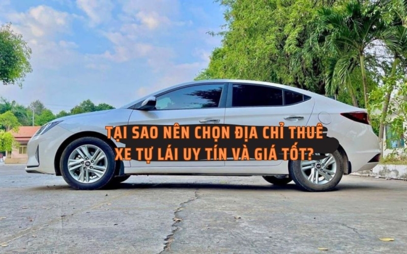 Tại sao nên chọn địa chỉ thuê xe tự lái uy tín và giá tốt?