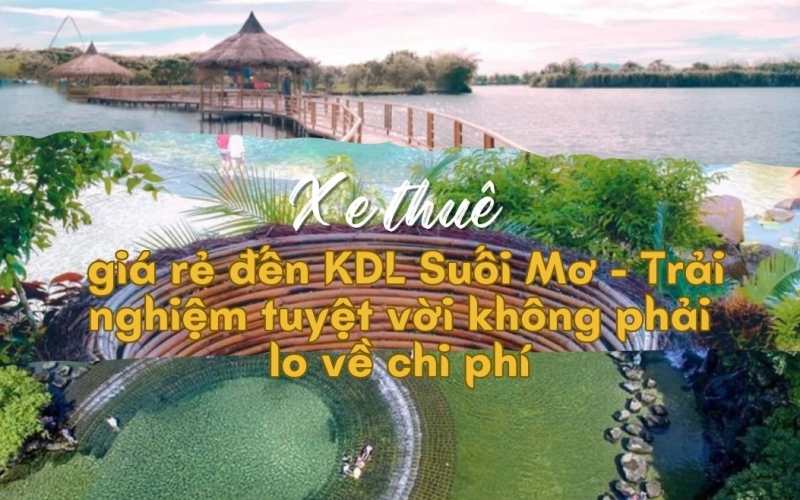 Xe thuê giá rẻ đến KDL Suối Mơ - Trải nghiệm tuyệt vời không phải lo về chi phí