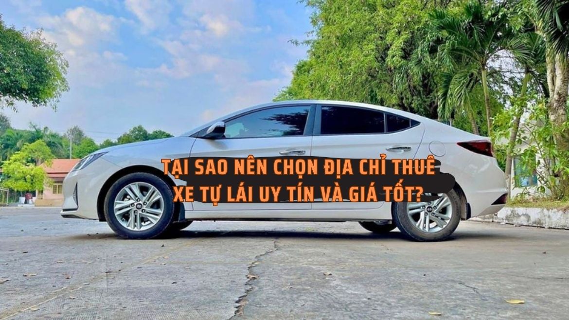 Tại sao nên chọn địa chỉ thuê xe tự lái uy tín và giá tốt?